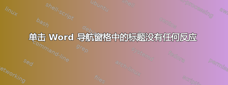 单击 Word 导航窗格中的标题没有任何反应