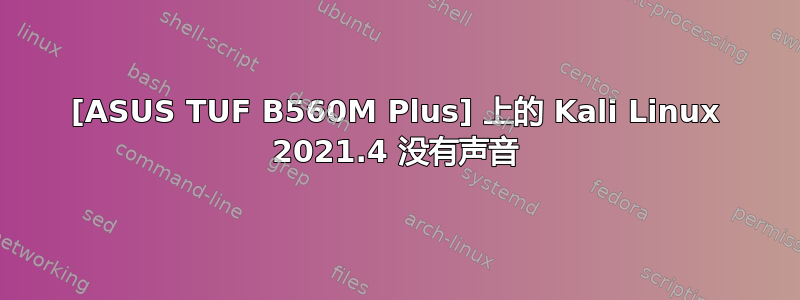 [ASUS TUF B560M Plus] 上的 Kali Linux 2021.4 没有声音