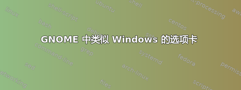 GNOME 中类似 Windows 的选项卡