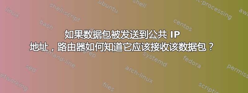 如果数据包被发送到公共 IP 地址，路由器如何知道它应该接收该数据包？