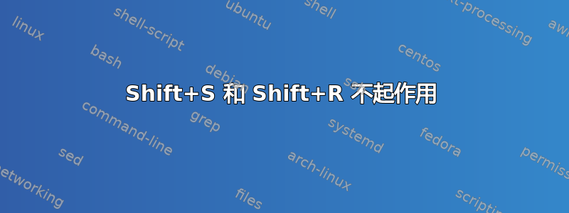 Shift+S 和 Shift+R 不起作用