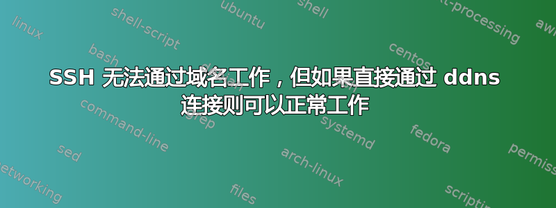 SSH 无法通过域名工作，但如果直接通过 ddns 连接则可以正常工作