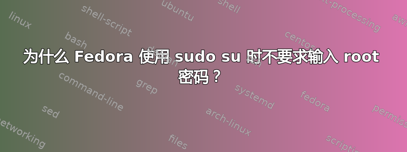 为什么 Fedora 使用 sudo su 时不要求输入 root 密码？