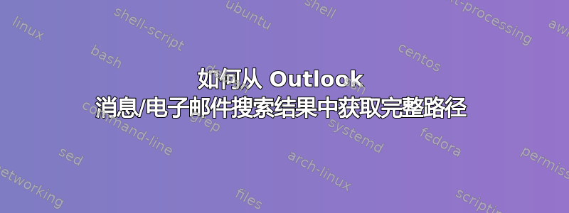 如何从 Outlook 消息/电子邮件搜索结果中获取完整路径