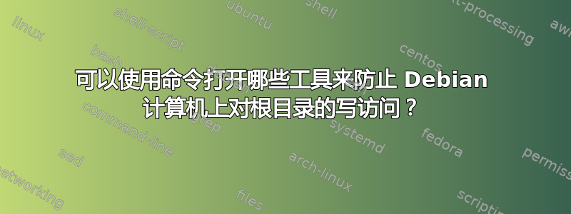 可以使用命令打开哪些工具来防止 Debian 计算机上对根目录的写访问？