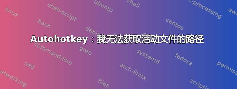 Autohotkey：我无法获取活动文件的路径