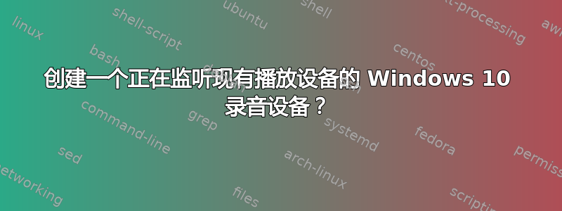 创建一个正在监听现有播放设备的 Windows 10 录音设备？