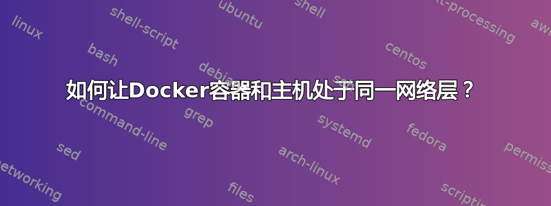 如何让Docker容器和主机处于同一网络层？