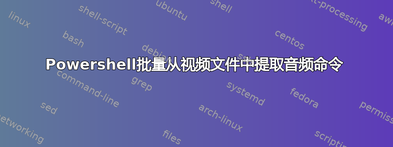 Powershell批量从视频文件中提取音频命令