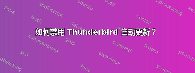 如何禁用 Thunderbird 自动更新？