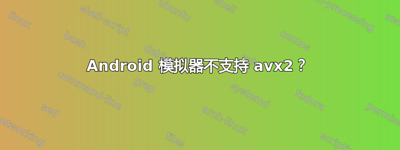 Android 模拟器不支持 avx2？