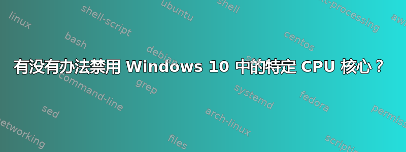 有没有办法禁用 Windows 10 中的特定 CPU 核心？