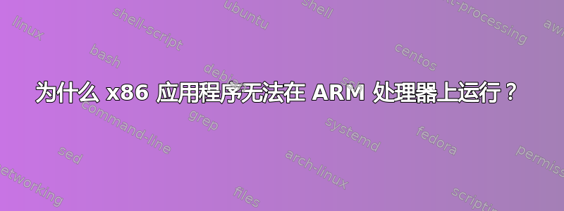 为什么 x86 应用程序无法在 ARM 处理器上运行？