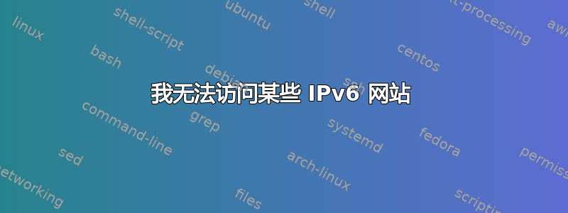 我无法访问某些 IPv6 网站