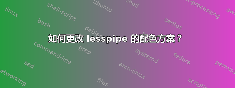 如何更改 lesspipe 的配色方案？