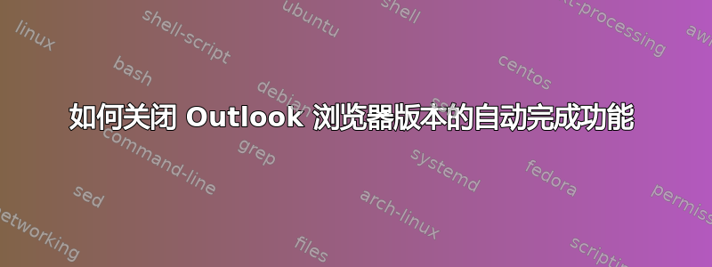 如何关闭 Outlook 浏览器版本的自动完成功能