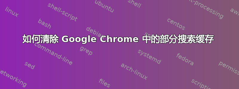 如何清除 Google Chrome 中的部分搜索缓存