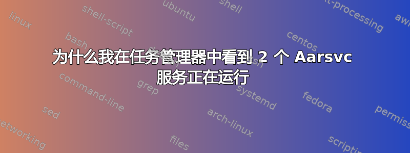 为什么我在任务管理器中看到 2 个 Aarsvc 服务正在运行