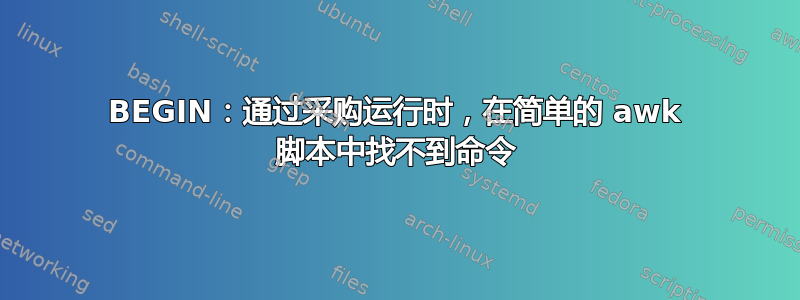 BEGIN：通过采购运行时，在简单的 awk 脚本中找不到命令