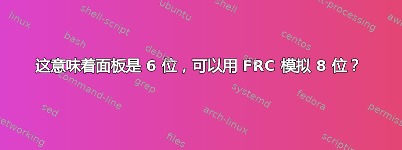 这意味着面板是 6 位，可以用 FRC 模拟 8 位？