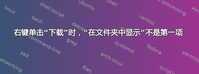 右键单击“下载”时，“在文件夹中显示”不是第一项