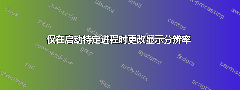 仅在启动特定进程时更改显示分辨率