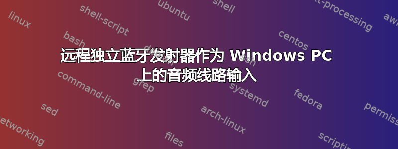 远程独立蓝牙发射器作为 Windows PC 上的音频线路输入