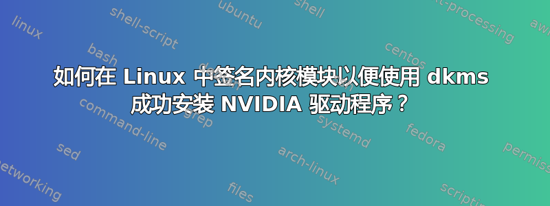 如何在 Linux 中签名内核模块以便使用 dkms 成功安装 NVIDIA 驱动程序？