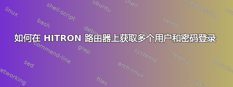 如何在 HITRON 路由器上获取多个用户和密码登录