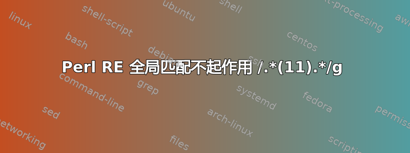 Perl RE 全局匹配不起作用 /.*(11).*/g