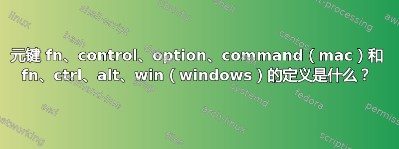 元键 fn、control、option、command（mac）和 fn、ctrl、alt、win（windows）的定义是什么？