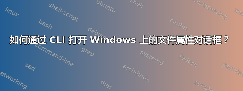 如何通过 CLI 打开 Windows 上的文件属性对话框？