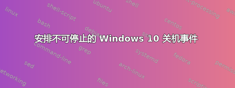 安排不可停止的 Windows 10 关机事件