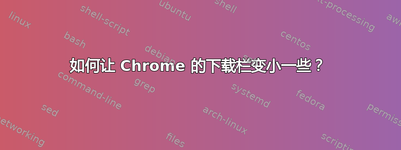 如何让 Chrome 的下载栏变小一些？