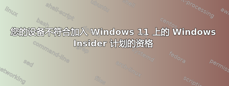 您的设备不符合加入 Windows 11 上的 Windows Insider 计划的资格