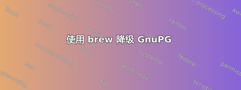 使用 brew 降级 GnuPG