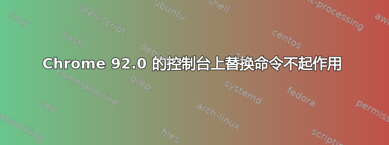 Chrome 92.0 的控制台上替换命令不起作用