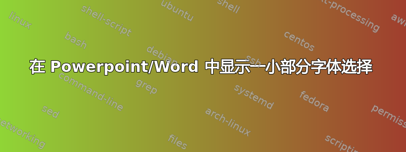 在 Powerpoint/Word 中显示一小部分字体选择