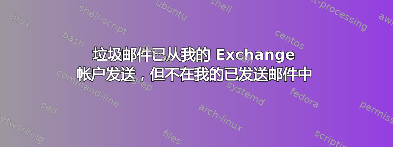 垃圾邮件已从我的 Exchange 帐户发送，但不在我的已发送邮件中