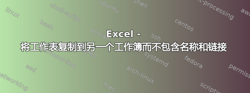 Excel - 将工作表复制到另一个工作簿而不包含名称和链接