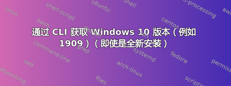 通过 CLI 获取 Windows 10 版本（例如 1909）（即使是全新安装）