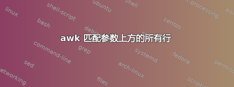 awk 匹配参数上方的所有行