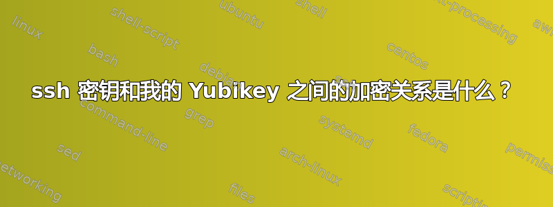 ssh 密钥和我的 Yubikey 之间的加密关系是什么？