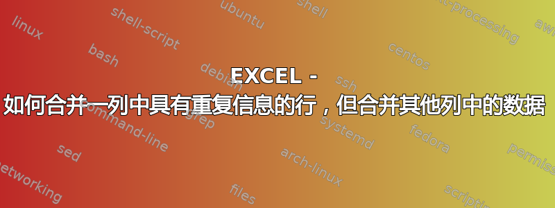 EXCEL - 如何合并一列中具有重复信息的行，但合并其他列中的数据