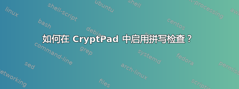 如何在 CryptPad 中启用拼写检查？