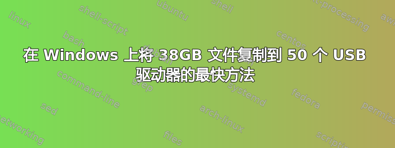 在 Windows 上将 38GB 文件复制到 50 个 USB 驱动器的最快方法