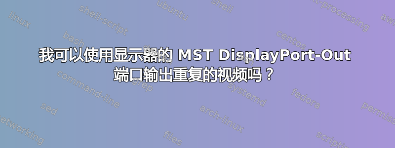 我可以使用显示器的 MST DisplayPort-Out 端口输出重复的视频吗？