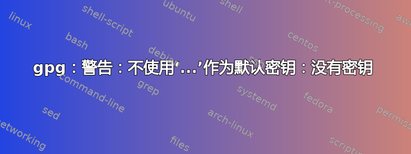 gpg：警告：不使用‘...’作为默认密钥：没有密钥