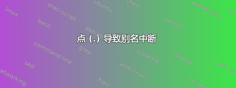 点 (.) 导致别名中断