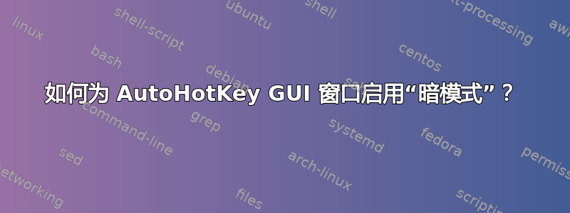 如何为 AutoHotKey GUI 窗口启用“暗模式”？